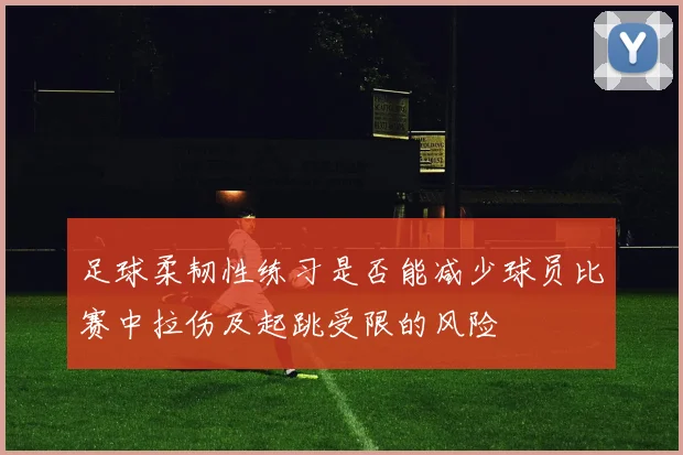 足球柔韧性练习是否能减少球员比赛中拉伤及起跳受限的风险