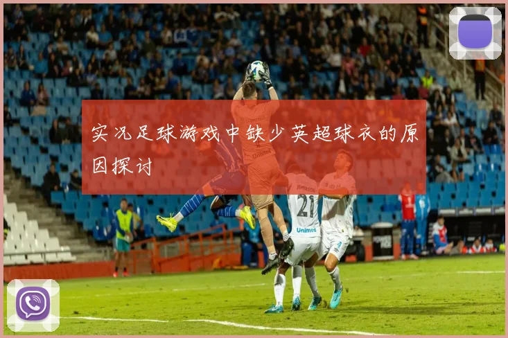 实况足球游戏中缺少英超球衣的原因探讨